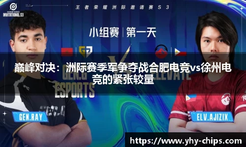 巅峰对决：洲际赛季军争夺战合肥电竞vs徐州电竞的紧张较量