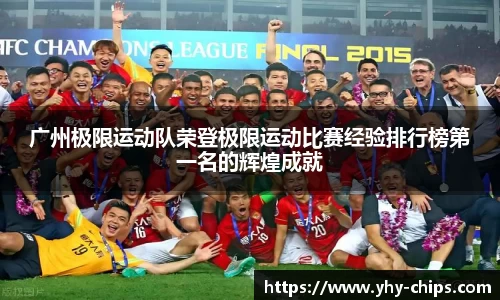 广州极限运动队荣登极限运动比赛经验排行榜第一名的辉煌成就