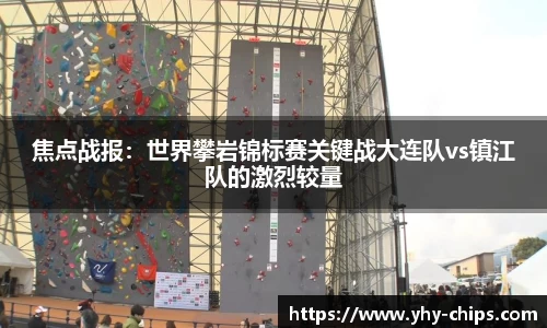 焦点战报：世界攀岩锦标赛关键战大连队vs镇江队的激烈较量