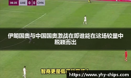 伊朗国奥与中国国奥激战在即谁能在这场较量中脱颖而出