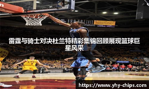雷霆与骑士对决杜兰特精彩集锦回顾展现篮球巨星风采