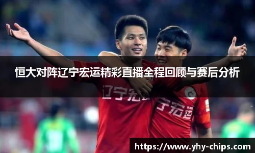 恒大对阵辽宁宏运精彩直播全程回顾与赛后分析