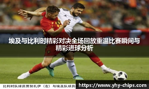 埃及与比利时精彩对决全场回放重温比赛瞬间与精彩进球分析